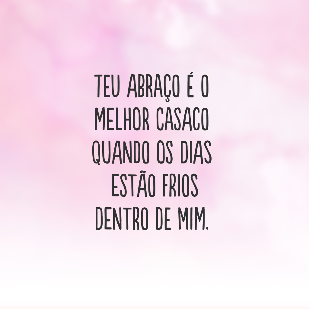 Teu abraço é o melhor casaco quando os dias estão frios dentro de mim.