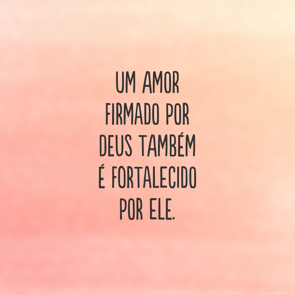 Um amor firmado por Deus também é fortalecido por Ele.