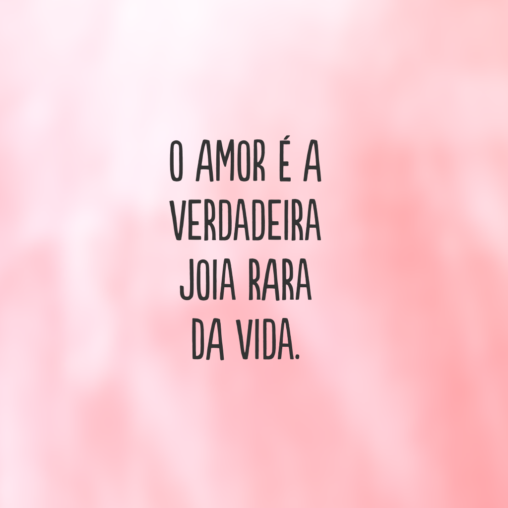 O amor é a verdadeira joia rara da vida.