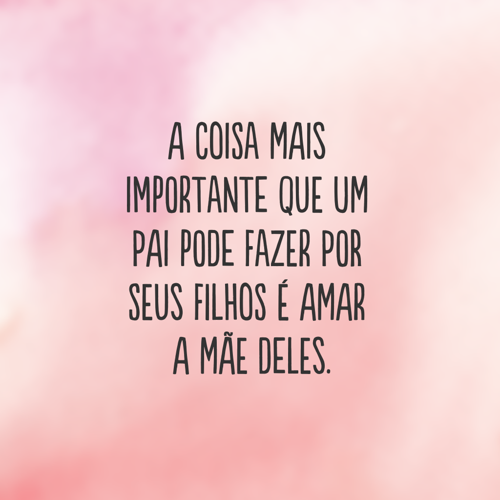 A coisa mais importante que um pai pode fazer por seus filhos é amar a mãe deles.