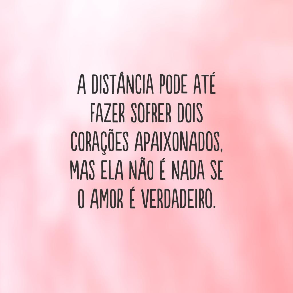 A distância pode até fazer sofrer dois corações apaixonados, mas ela não é nada se o amor é verdadeiro.