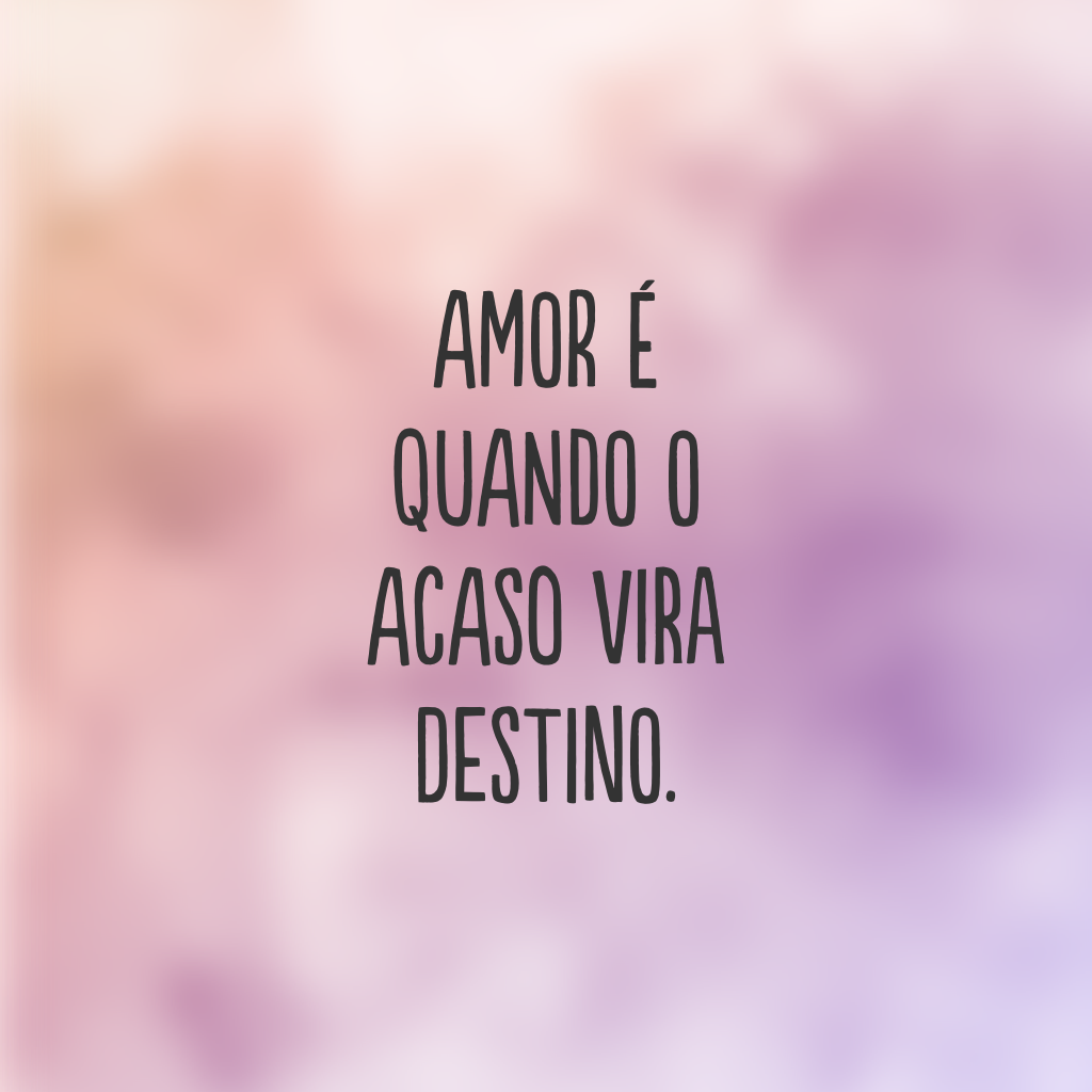 Amor é quando o acaso vira destino.