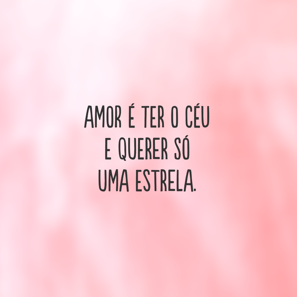 Amor é ter o céu e querer só uma estrela.