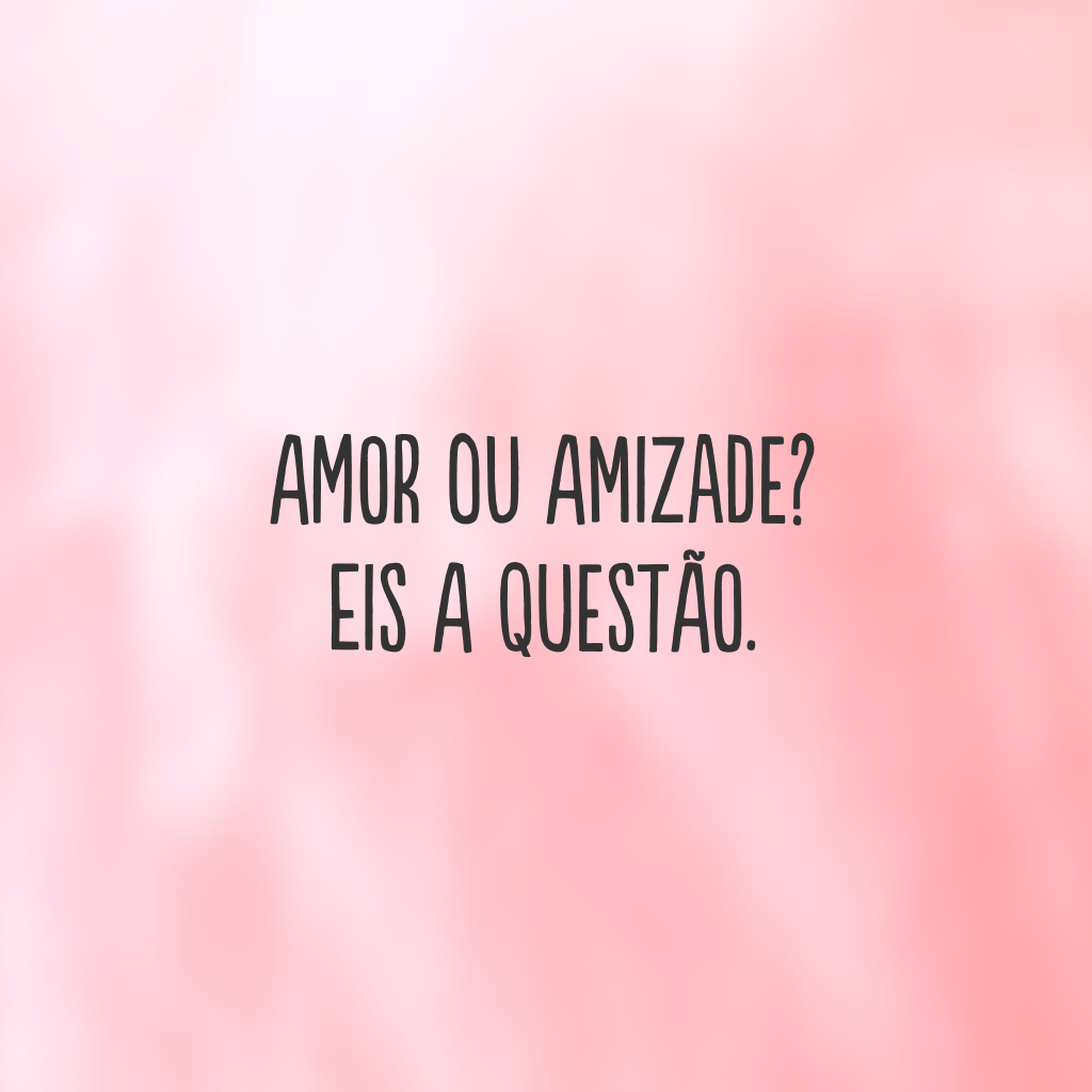 Amor ou amizade? Eis a questão.