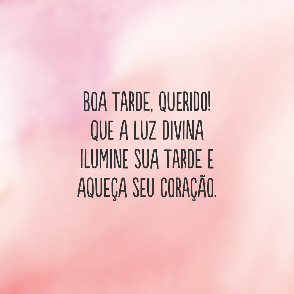 Boa tarde, querido! Que a luz divina ilumine sua tarde e aqueça seu coração.