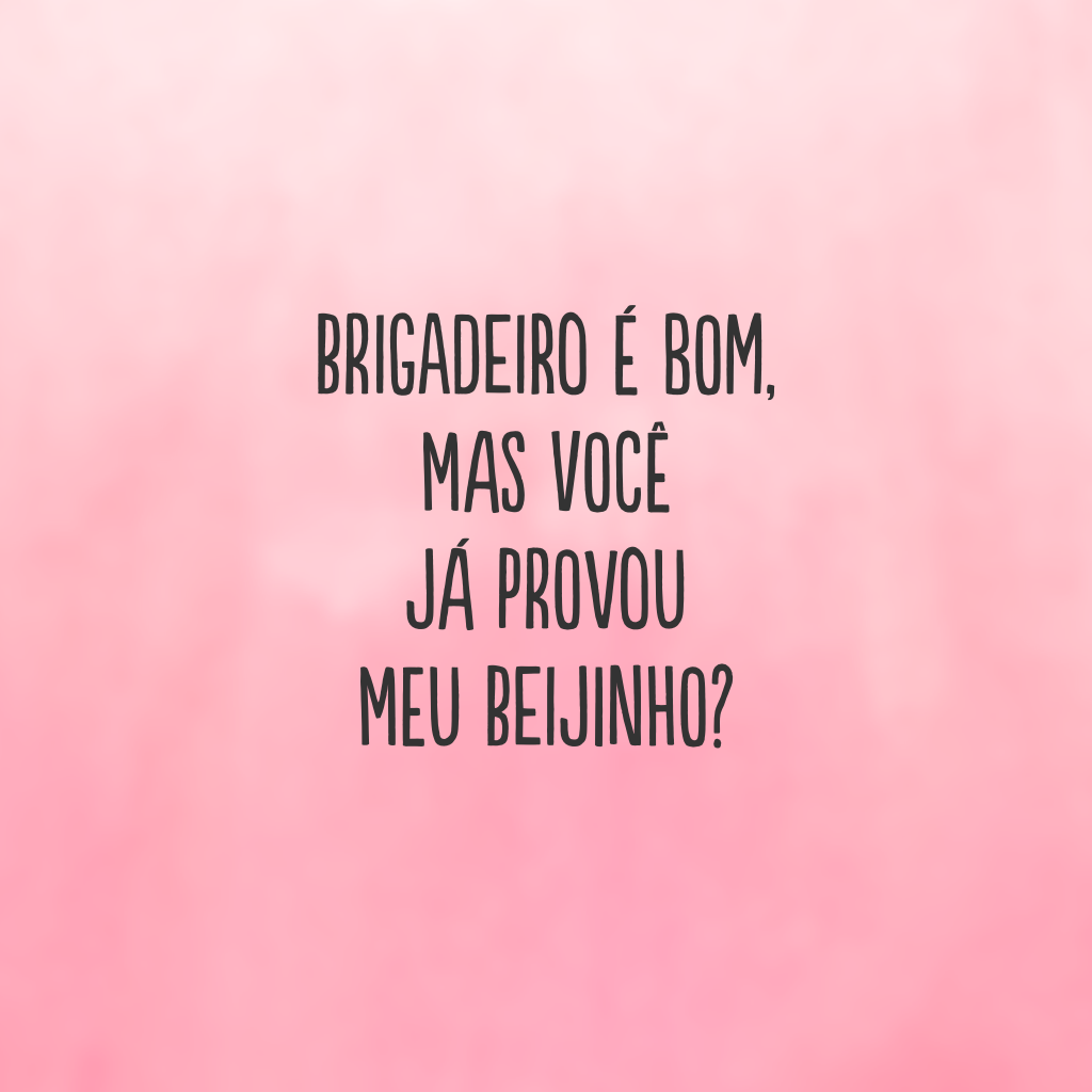 Brigadeiro é bom, mas você já provou meu beijinho?