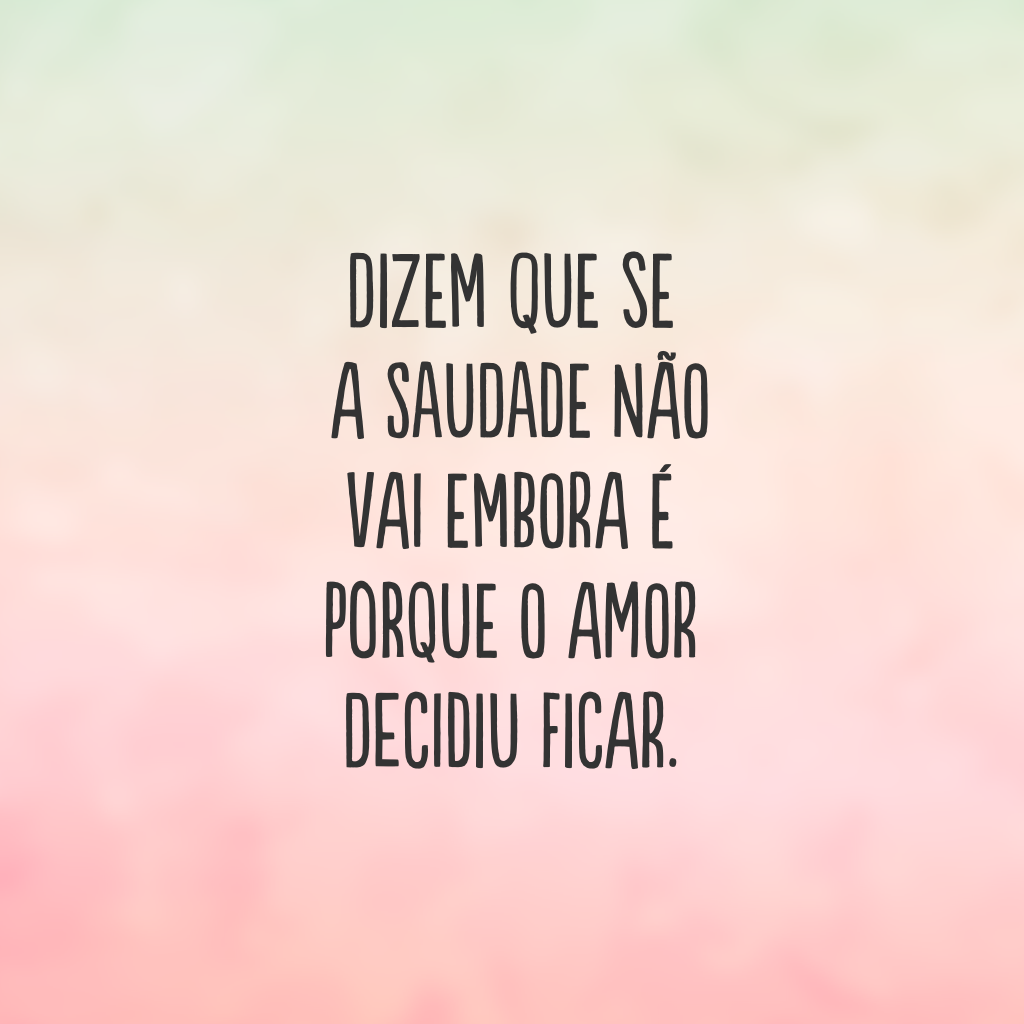 Dizem que se a saudade não vai embora é porque o amor decidiu ficar.