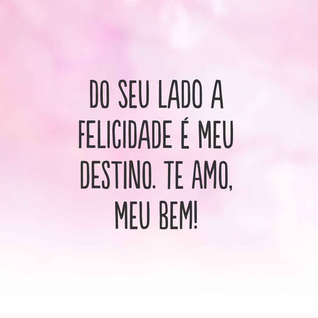 Do seu lado a felicidade é meu destino. Te amo, meu bem!