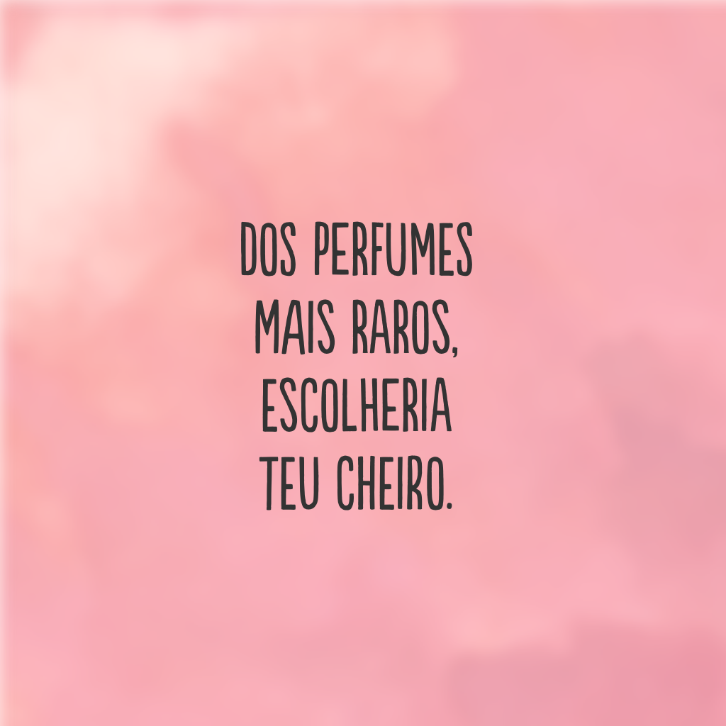 Dos perfumes mais raros, escolheria teu cheiro.