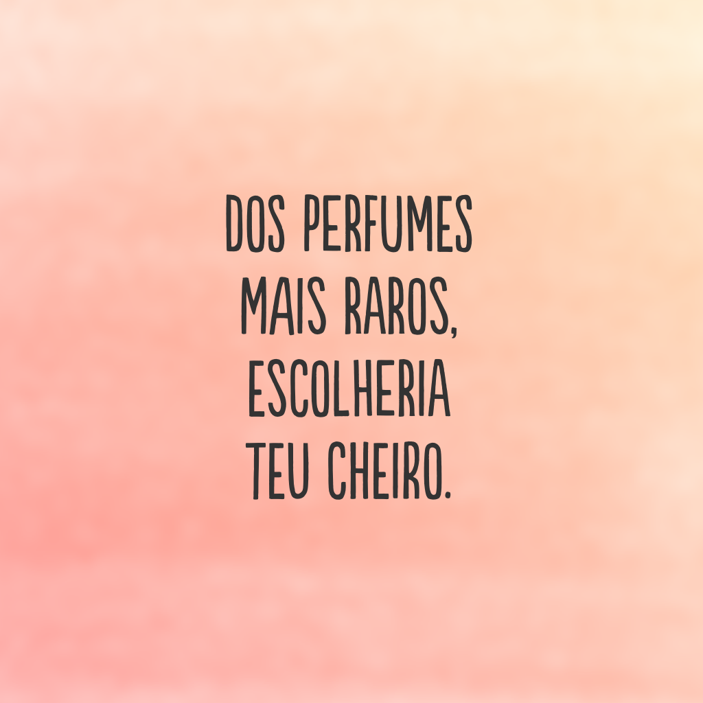 Dos perfumes mais raros, escolheria teu cheiro.