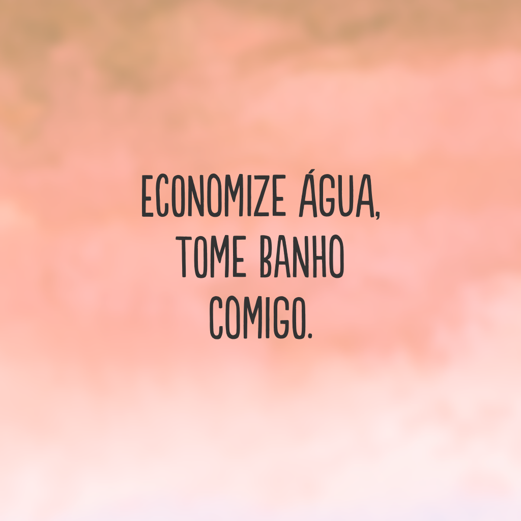 Economize água, tome banho comigo.