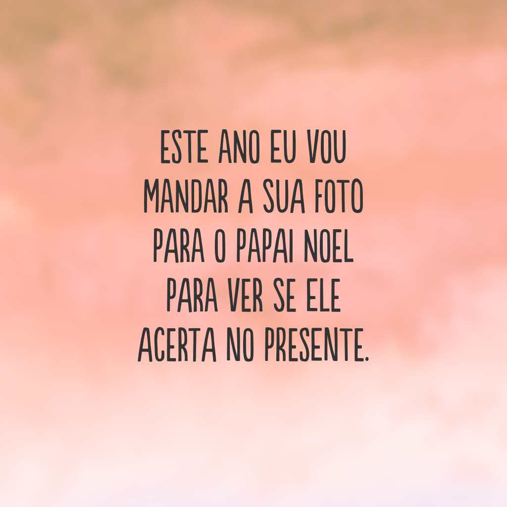 Este ano eu vou mandar a sua foto para o Papai Noel para ver se ele acerta no presente.