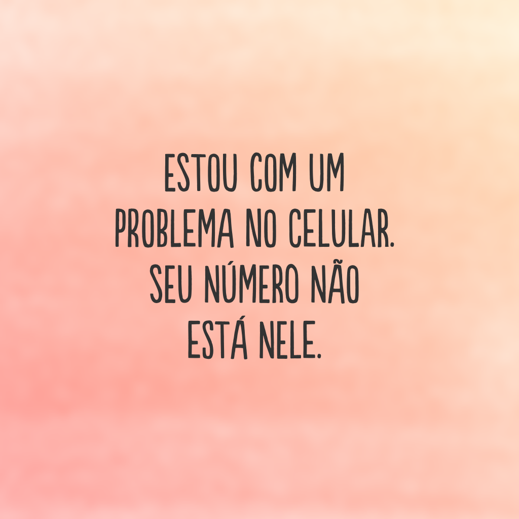 Estou com um problema no celular. Seu número não está nele.