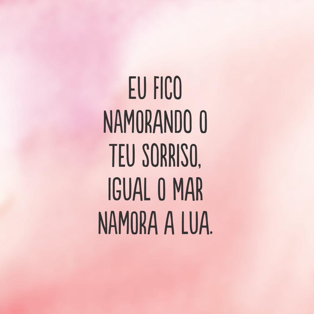 Eu fico namorando o teu sorriso, igual o mar namora a Lua.