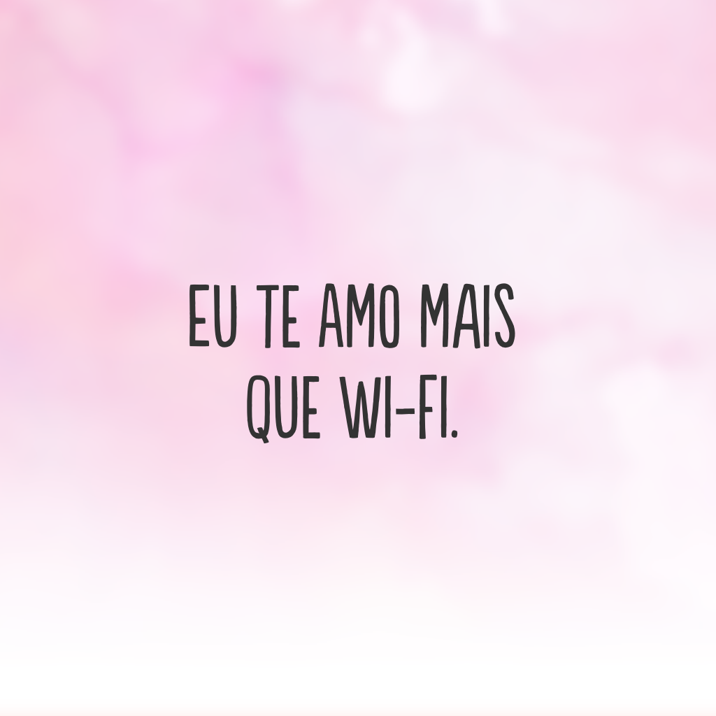 Eu te amo mais que Wi-Fi.