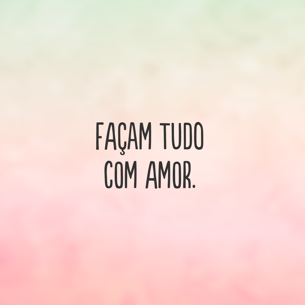 Façam tudo com amor.