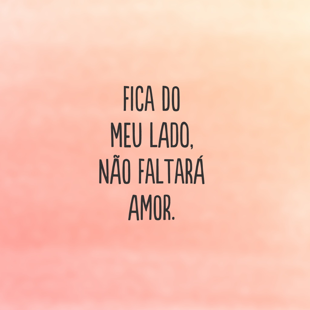 Fica do meu lado, não faltará amor.