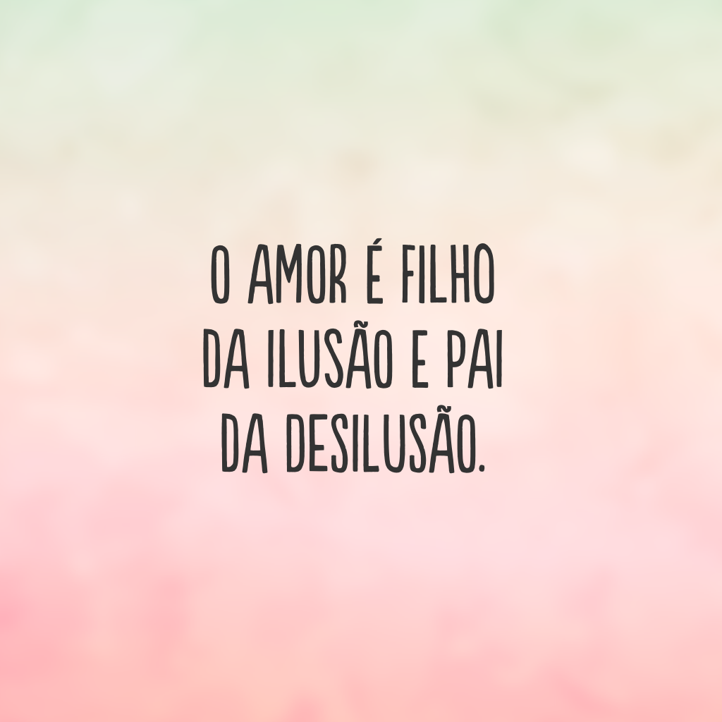 O amor é filho da ilusão e pai da desilusão.