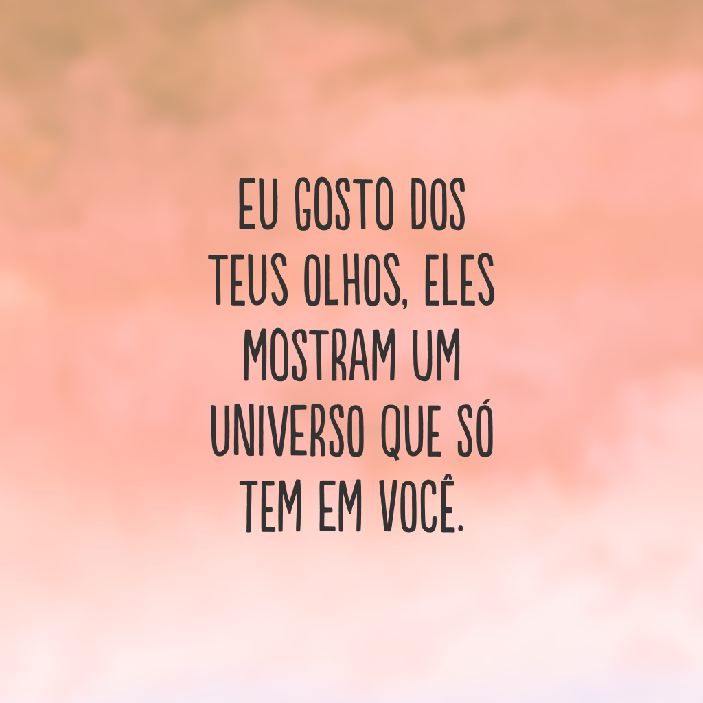 Eu gosto dos teus olhos, eles mostram um universo que só tem em você.