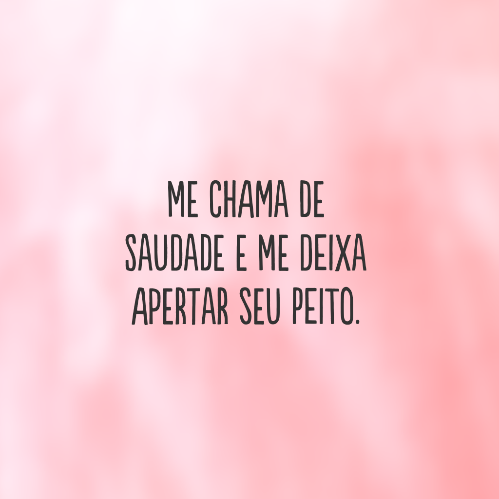 Me chama de saudade e me deixa apertar seu peito.