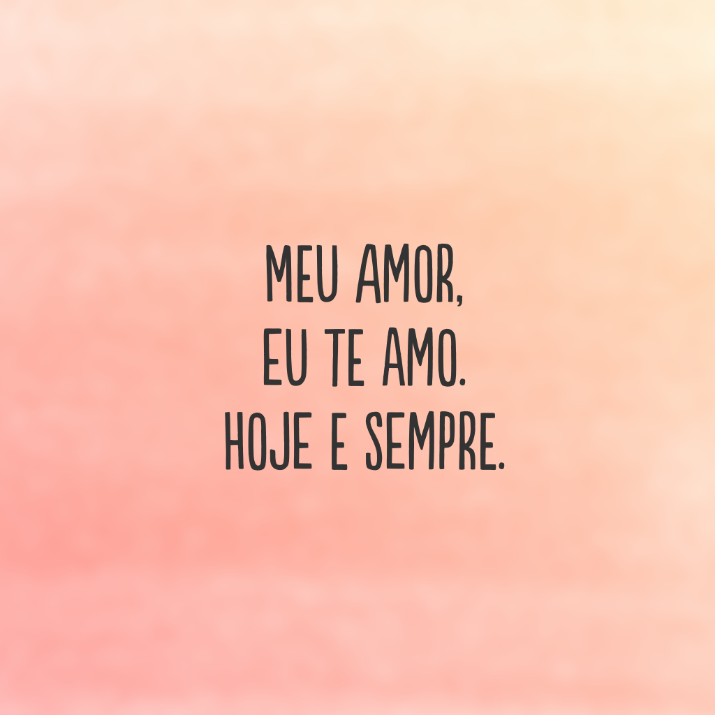 Meu amor, eu te amo. Hoje e sempre.