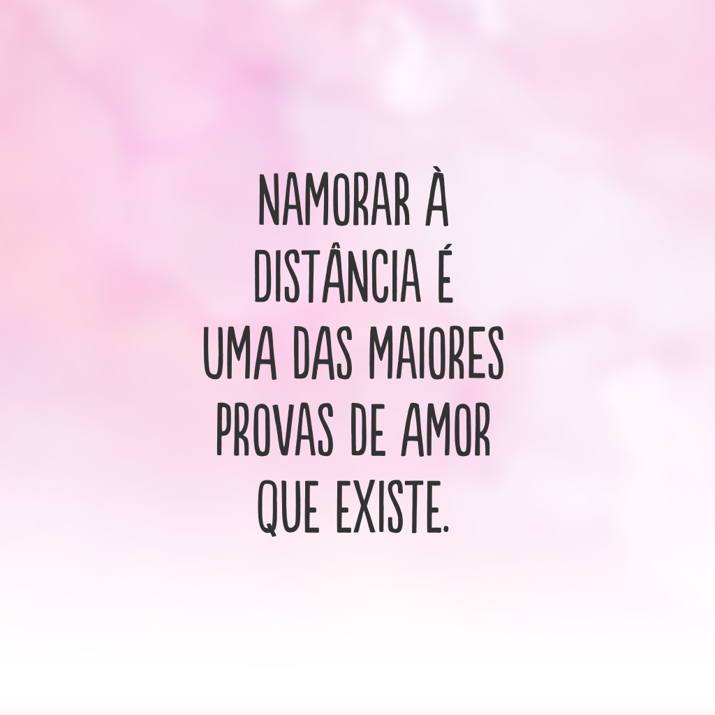 Namorar à distância é uma das maiores provas de amor que existe.