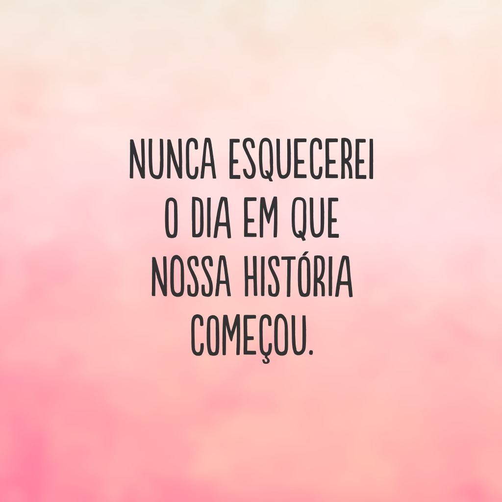 Nunca esquecerei o dia em que nossa história começou.