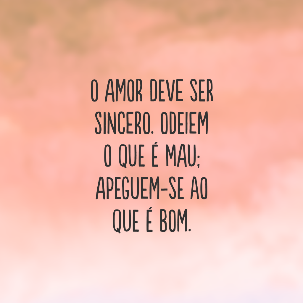 O amor deve ser sincero. Odeiem o que é mau; apeguem-se ao que é bom.