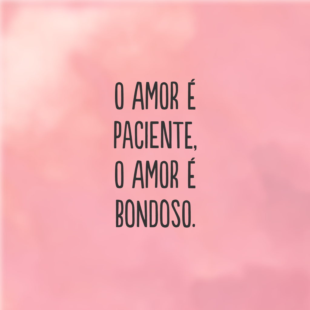 O amor é paciente, o amor é bondoso.