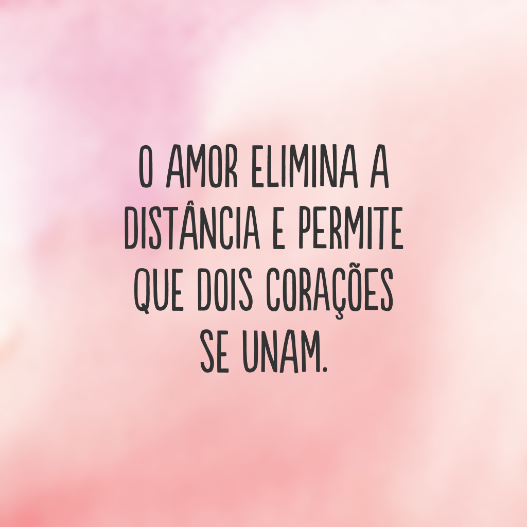 O amor elimina a distância e permite que dois corações se unam.