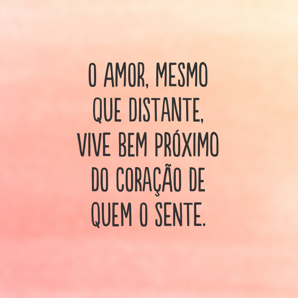 O amor, mesmo que distante, vive bem próximo do coração de quem o sente.