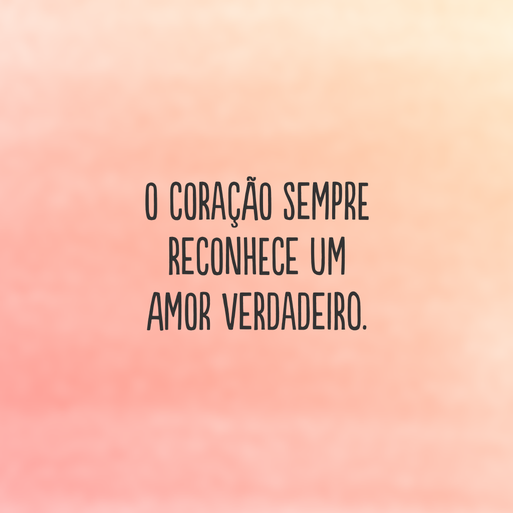 O coração sempre reconhece um amor verdadeiro.