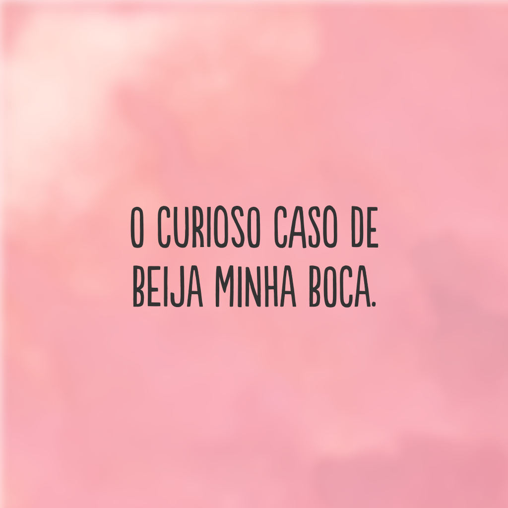 O curioso caso de beija minha boca.