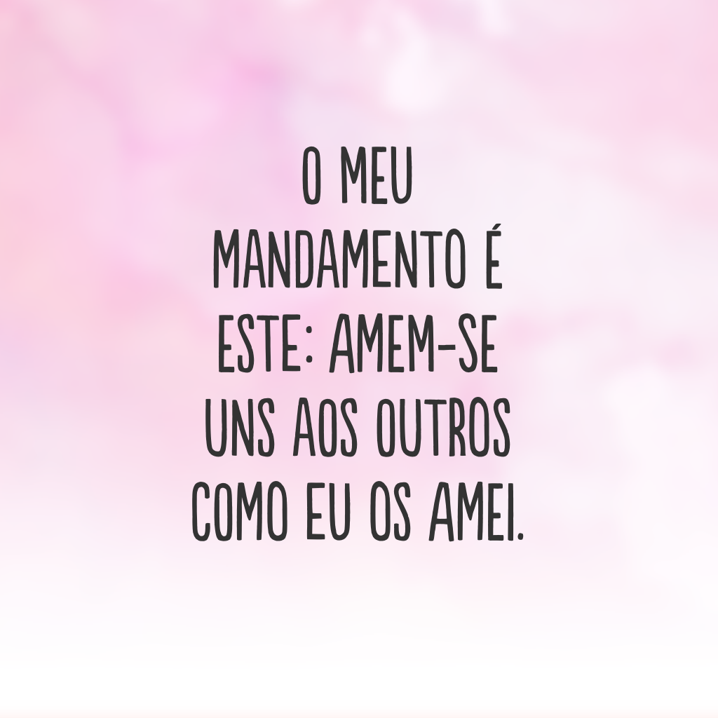 O meu mandamento é este: amem-se uns aos outros como eu os amei.