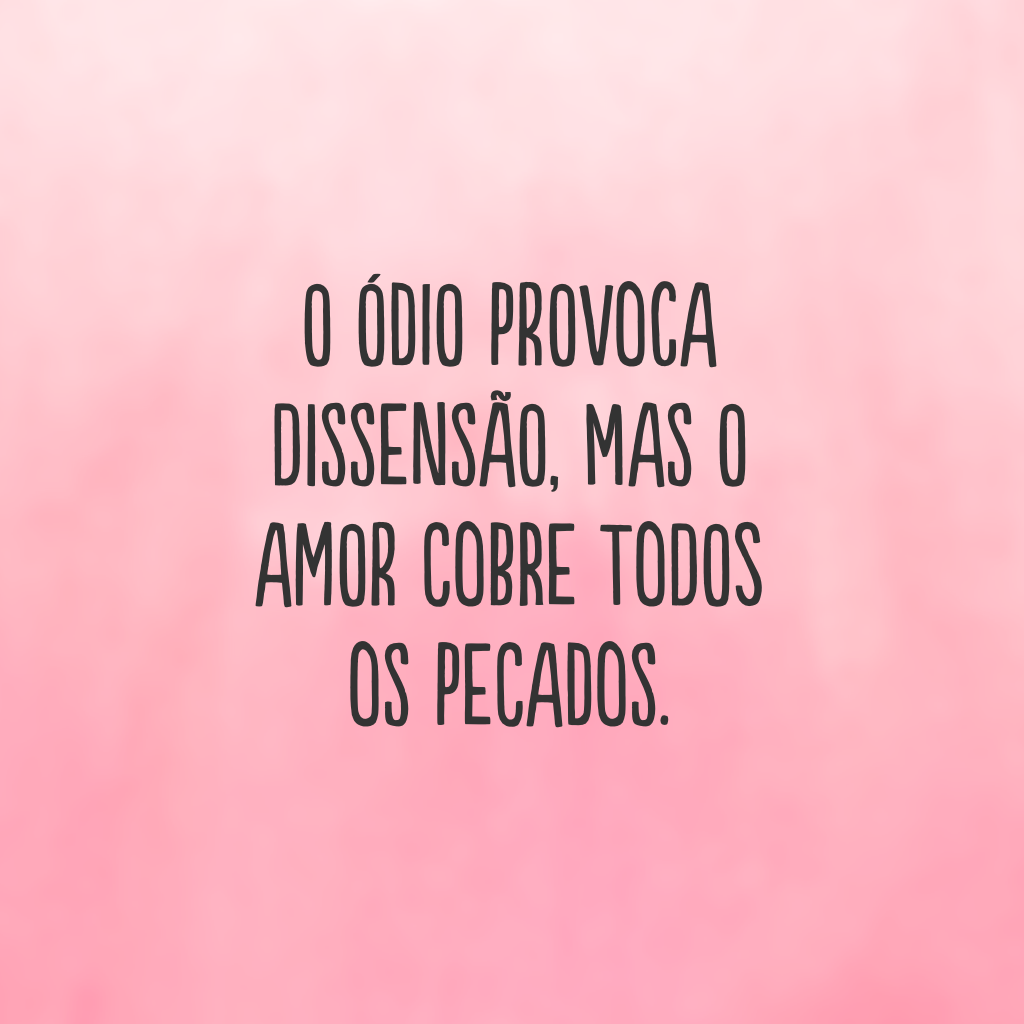 O ódio provoca dissensão, mas o amor cobre todos os pecados. 