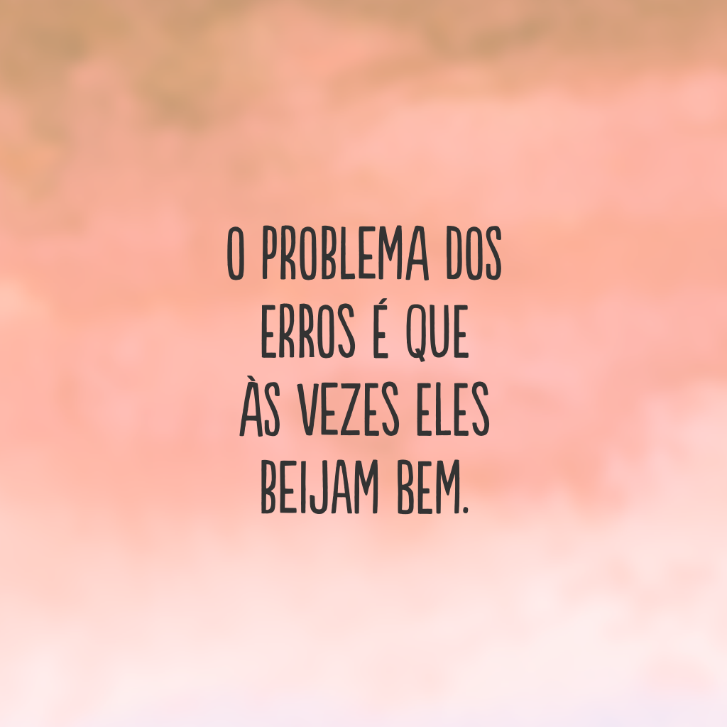 O problema dos erros é que às vezes eles beijam bem.