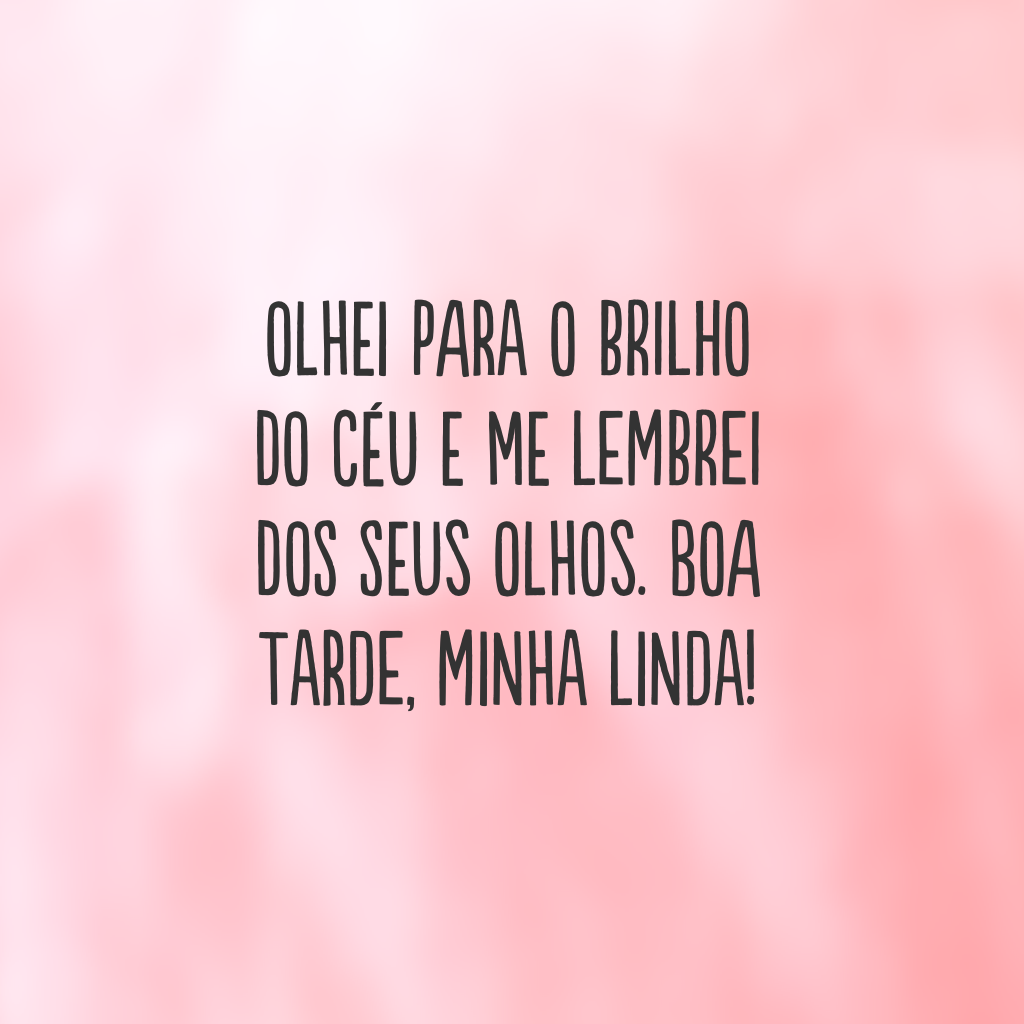 Olhei para o brilho do céu e me lembrei dos seus olhos. Boa tarde, minha linda!