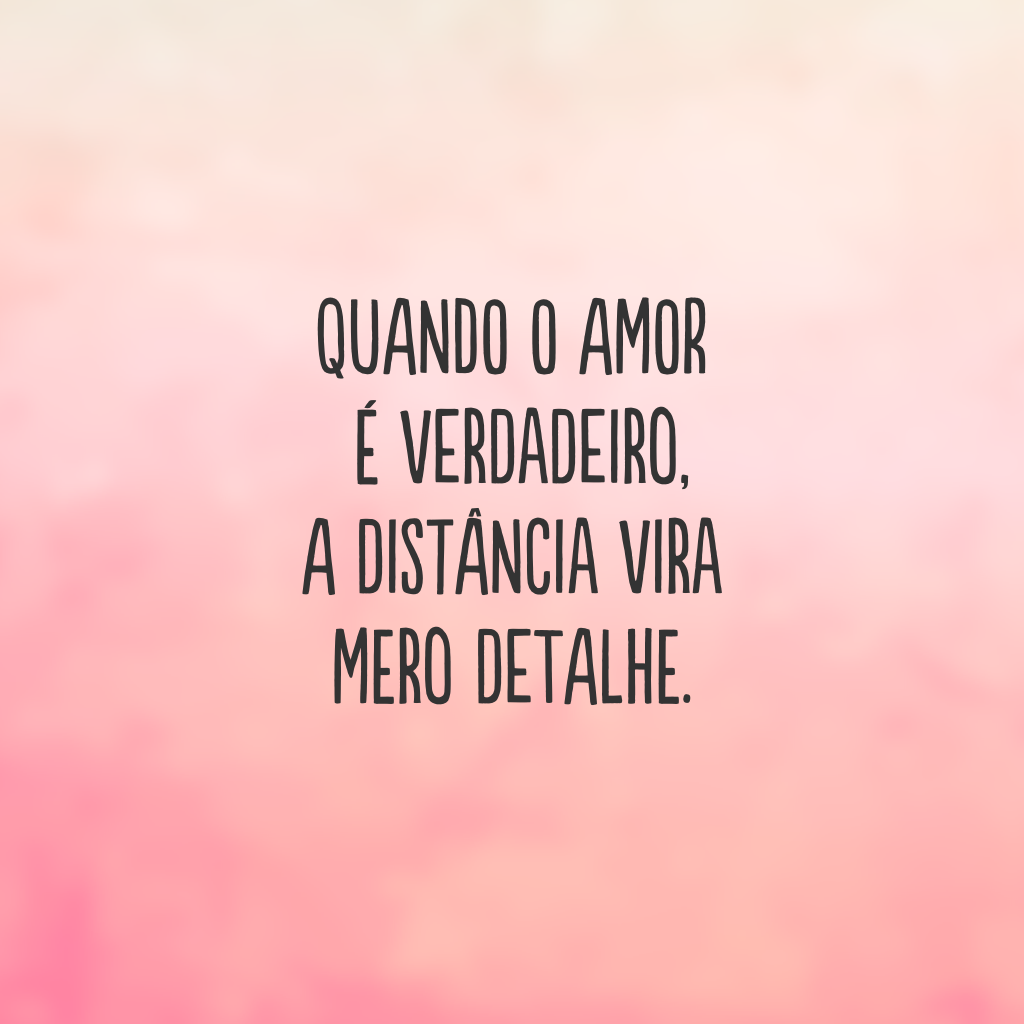 Quando o amor é verdadeiro, a distância vira mero detalhe.