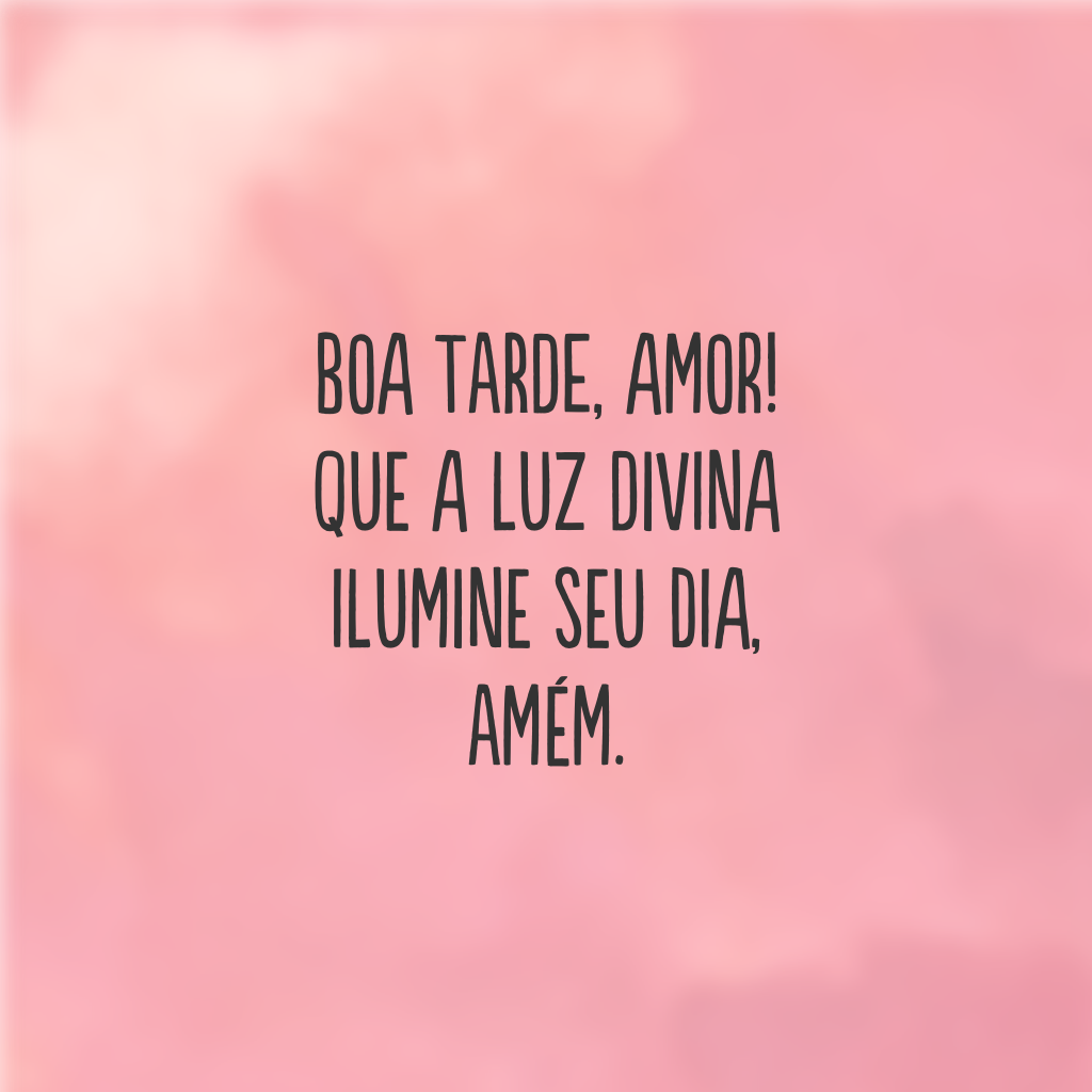 Boa tarde, amor! Que a luz divina ilumine seu dia, amém.