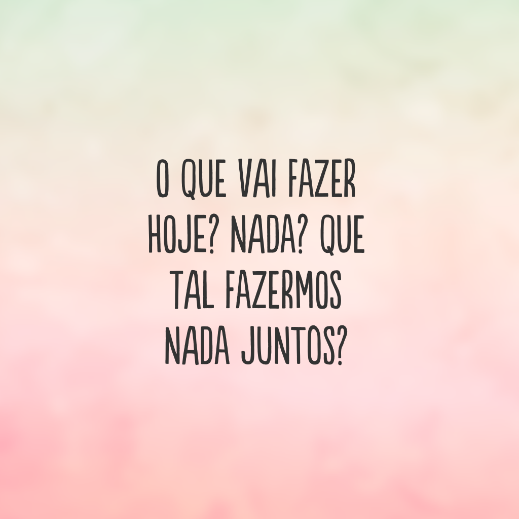 O que vai fazer hoje? Nada? Que tal fazermos nada juntos?