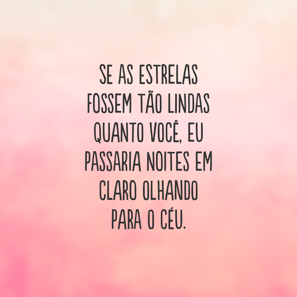 Se as estrelas fossem tão lindas quanto você, eu passaria noites em claro olhando para o céu.