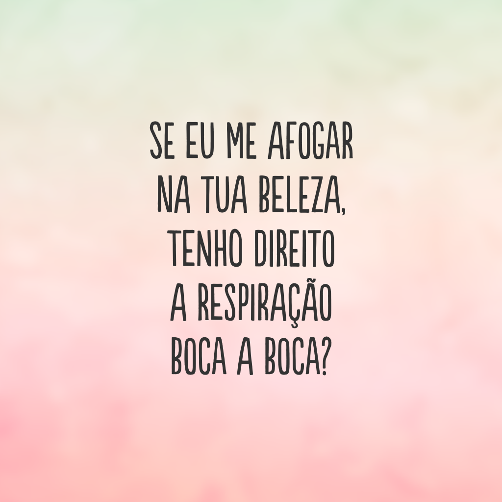 Se eu me afogar na tua beleza, tenho direito a respiração boca a boca?