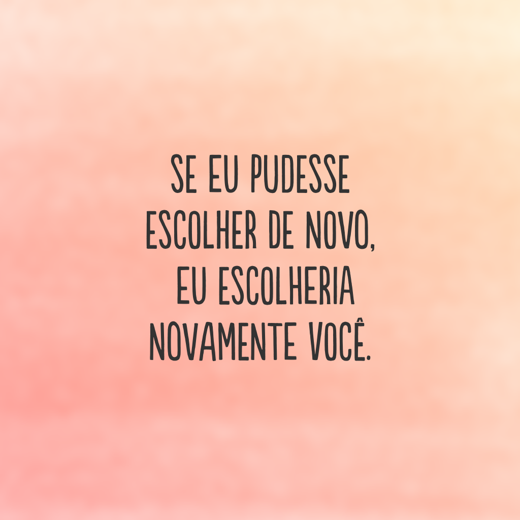 Se eu pudesse escolher de novo, eu escolheria novamente você.