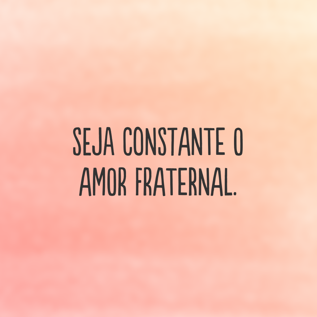 Seja constante o amor fraternal.