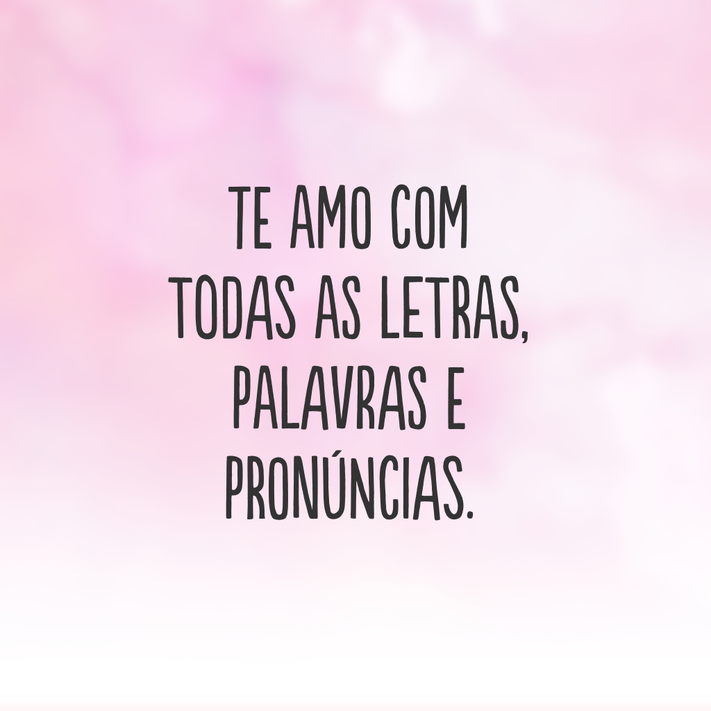 Te amo com todas as letras, palavras e pronúncias.