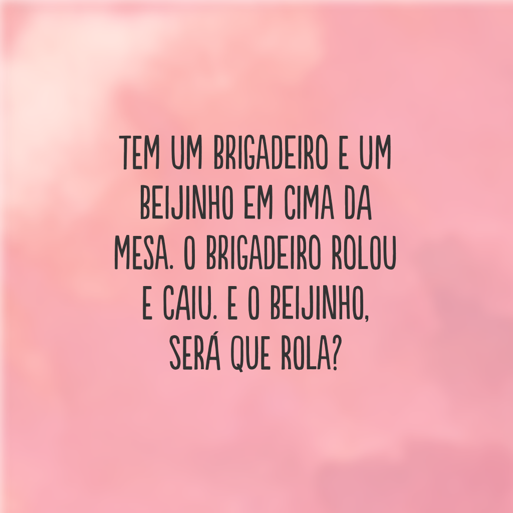 Tem um brigadeiro e um beijinho em cima da mesa. O brigadeiro rolou e caiu. E o beijinho, será que rola?