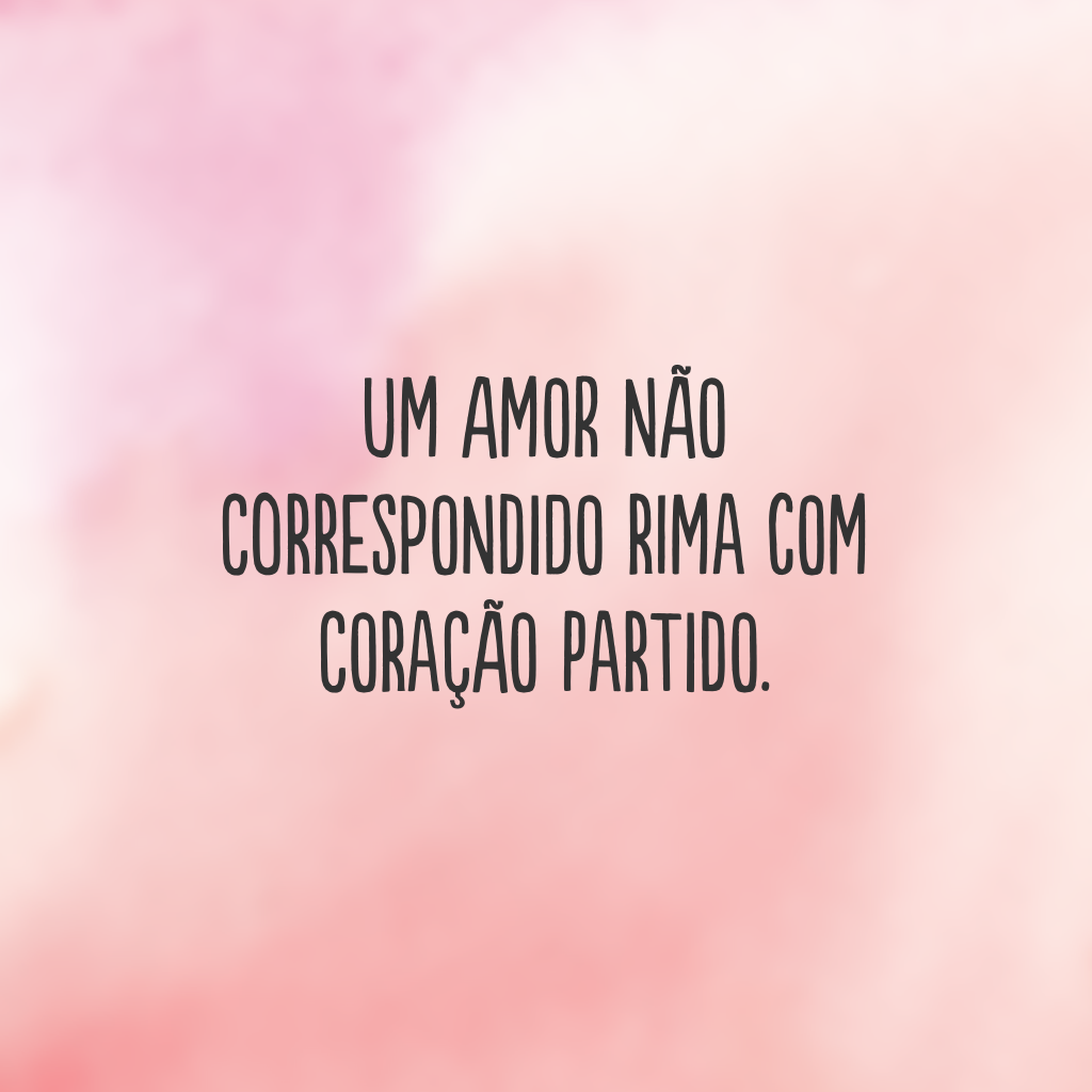 Um amor não correspondido rima com coração partido.