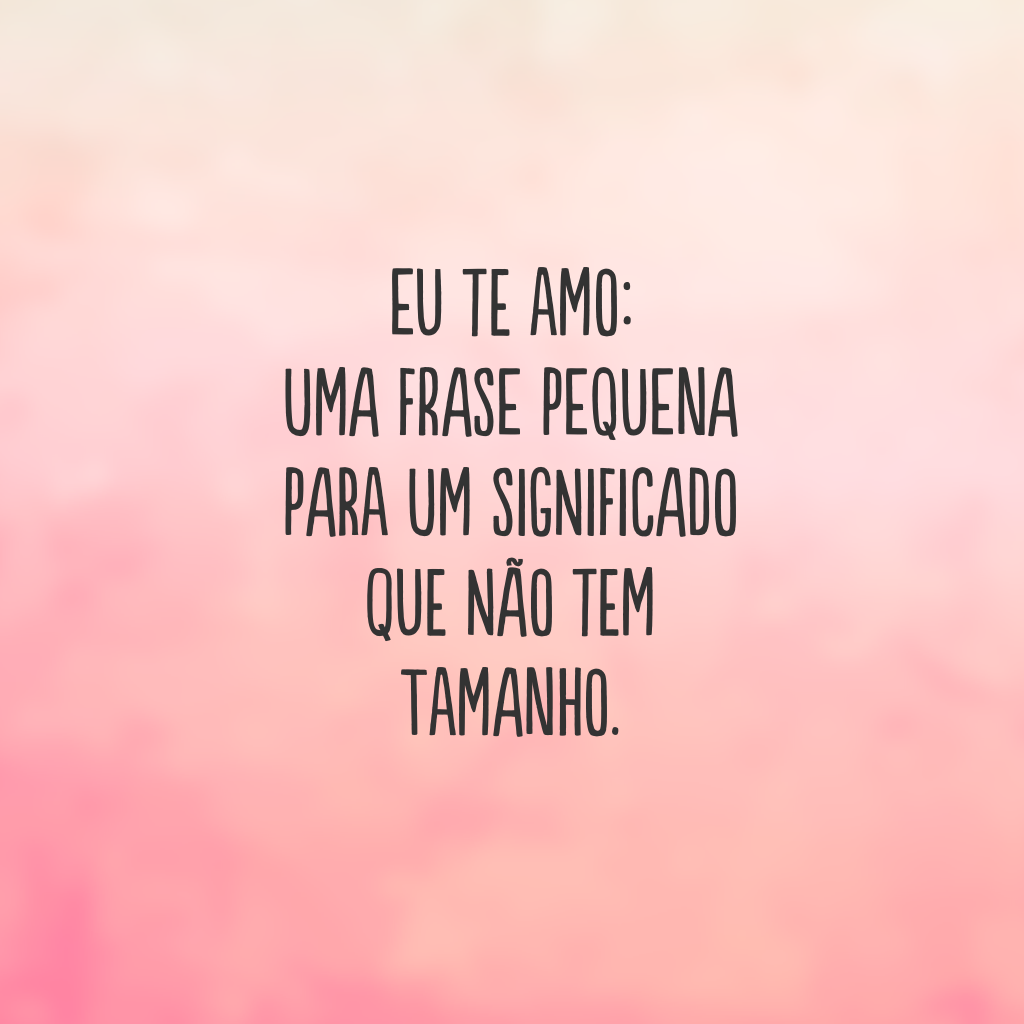 Eu te amo: uma frase pequena para um significado que não tem tamanho.