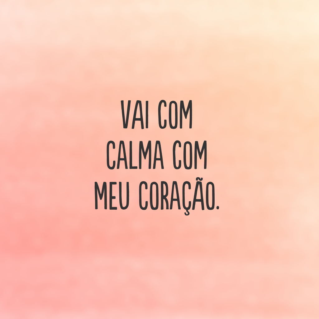 Vai com calma com meu coração.