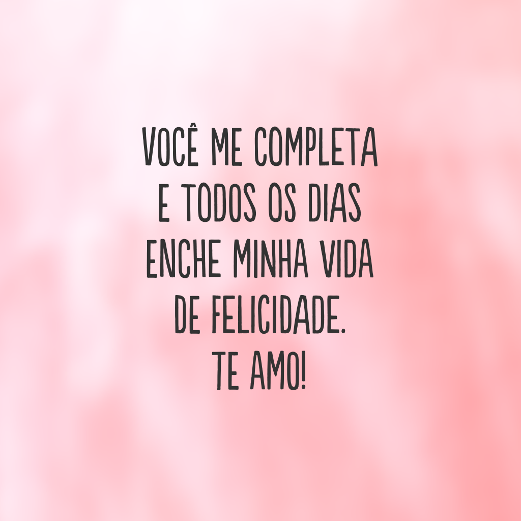 Você me completa e todos os dias enche minha vida de felicidade. Te amo!